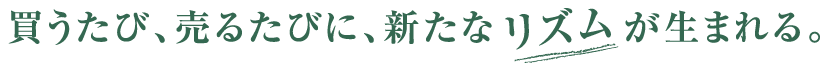 買うたび、売るたびに、新たなリズムが生まれる。